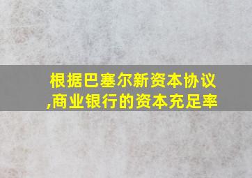 根据巴塞尔新资本协议,商业银行的资本充足率