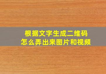 根据文字生成二维码怎么弄出来图片和视频