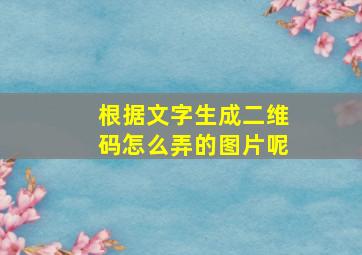 根据文字生成二维码怎么弄的图片呢