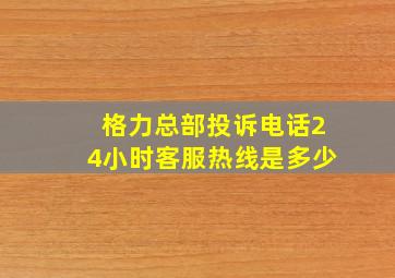 格力总部投诉电话24小时客服热线是多少