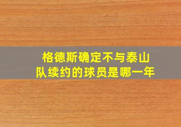 格德斯确定不与泰山队续约的球员是哪一年