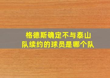 格德斯确定不与泰山队续约的球员是哪个队