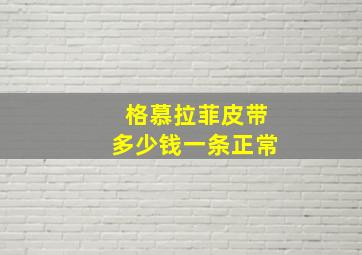 格慕拉菲皮带多少钱一条正常