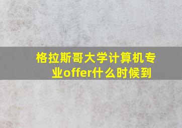 格拉斯哥大学计算机专业offer什么时候到