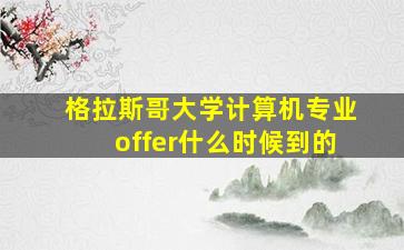 格拉斯哥大学计算机专业offer什么时候到的