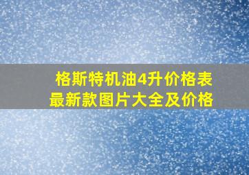 格斯特机油4升价格表最新款图片大全及价格