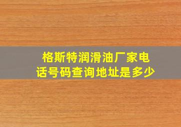 格斯特润滑油厂家电话号码查询地址是多少