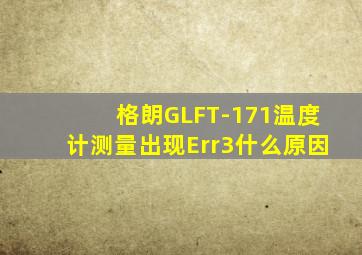 格朗GLFT-171温度计测量出现Err3什么原因