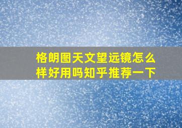 格朗图天文望远镜怎么样好用吗知乎推荐一下