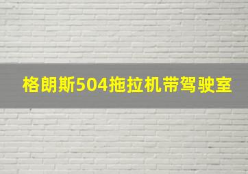 格朗斯504拖拉机带驾驶室