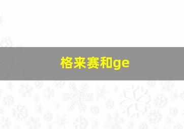 格来赛和ge