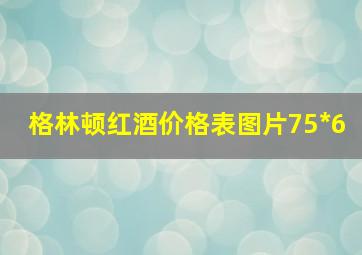 格林顿红酒价格表图片75*6