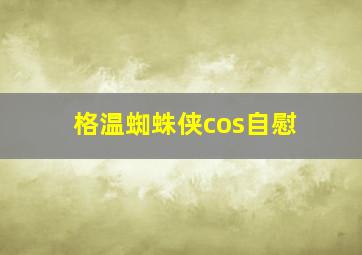 格温蜘蛛侠cos自慰