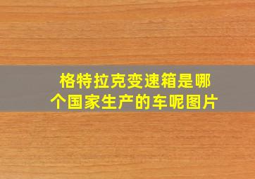 格特拉克变速箱是哪个国家生产的车呢图片