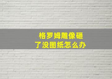 格罗姆雕像砸了没图纸怎么办