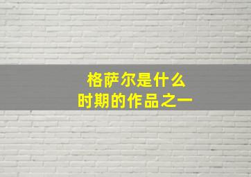 格萨尔是什么时期的作品之一