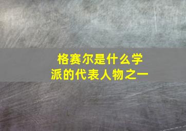 格赛尔是什么学派的代表人物之一