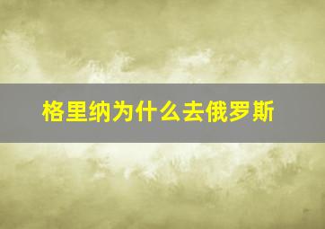 格里纳为什么去俄罗斯