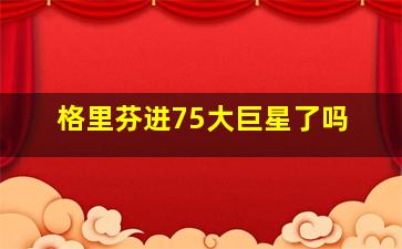 格里芬进75大巨星了吗