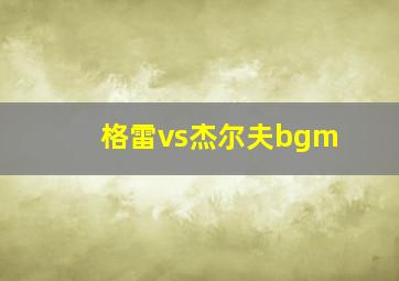 格雷vs杰尔夫bgm