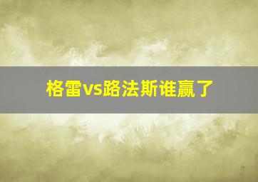 格雷vs路法斯谁赢了