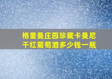 格雷曼庄园珍藏卡曼尼干红葡萄酒多少钱一瓶