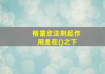 格雷欣法则起作用是在()之下