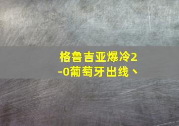 格鲁吉亚爆冷2-0葡萄牙出线丶