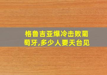 格鲁吉亚爆冷击败葡萄牙,多少人要天台见