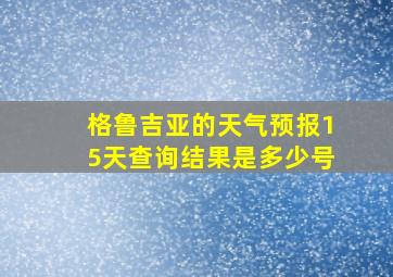 格鲁吉亚的天气预报15天查询结果是多少号