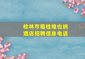 桂林市临桂维也纳酒店招聘信息电话