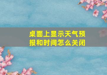 桌面上显示天气预报和时间怎么关闭