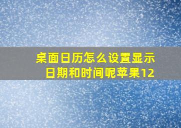 桌面日历怎么设置显示日期和时间呢苹果12