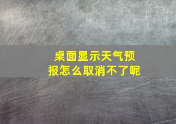 桌面显示天气预报怎么取消不了呢