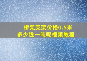 桥架支架价格0.5米多少钱一吨呢视频教程