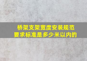 桥架支架宽度安装规范要求标准是多少米以内的