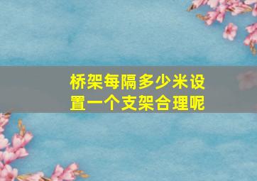 桥架每隔多少米设置一个支架合理呢