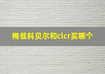 梅兹科贝尔和clcr买哪个