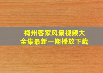 梅州客家风景视频大全集最新一期播放下载