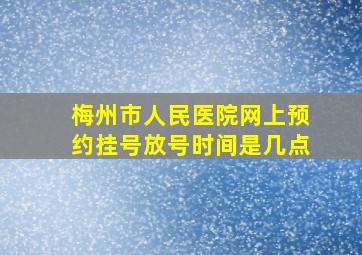 梅州市人民医院网上预约挂号放号时间是几点