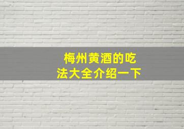 梅州黄酒的吃法大全介绍一下