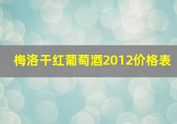 梅洛干红葡萄酒2012价格表