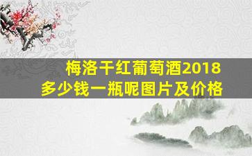 梅洛干红葡萄酒2018多少钱一瓶呢图片及价格