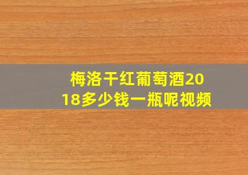 梅洛干红葡萄酒2018多少钱一瓶呢视频