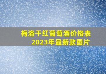 梅洛干红葡萄酒价格表2023年最新款图片