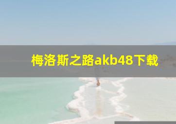 梅洛斯之路akb48下载