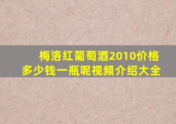 梅洛红葡萄酒2010价格多少钱一瓶呢视频介绍大全