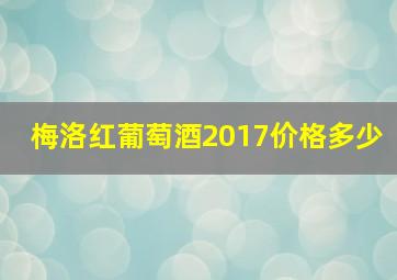 梅洛红葡萄酒2017价格多少