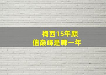 梅西15年颜值巅峰是哪一年