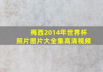 梅西2014年世界杯照片图片大全集高清视频